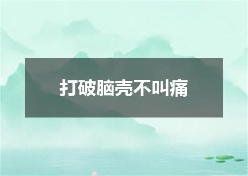 打破脑壳不叫痛