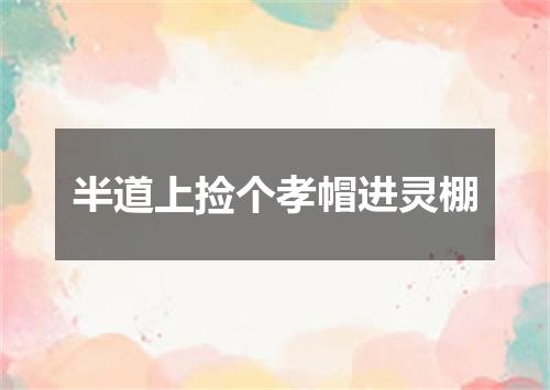 半道上捡个孝帽进灵棚