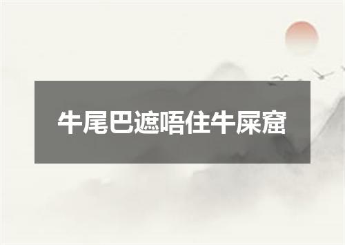 牛尾巴遮唔住牛屎窟