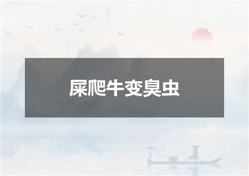 屎爬牛变臭虫