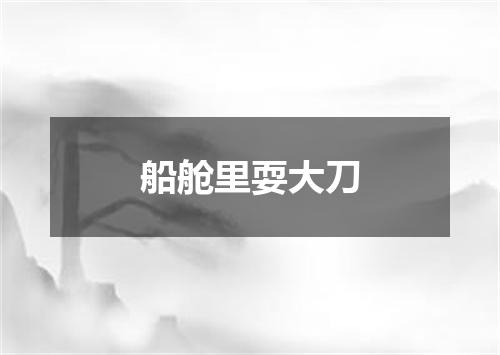 船舱里耍大刀