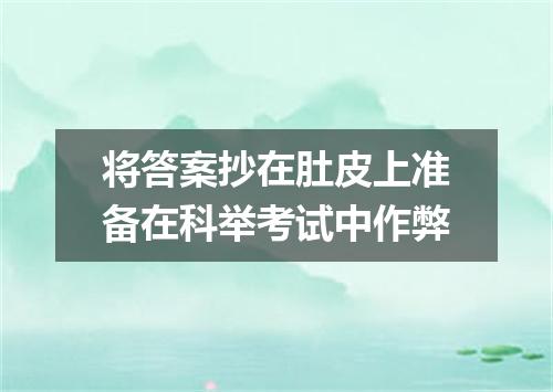 将答案抄在肚皮上准备在科举考试中作弊