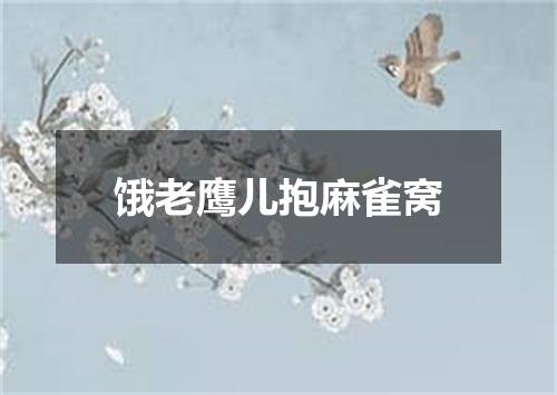 饿老鹰儿抱麻雀窝