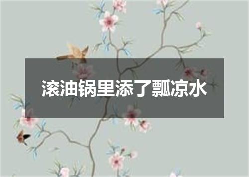 滚油锅里添了瓢凉水