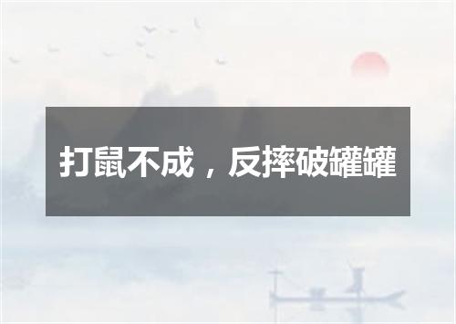 打鼠不成，反摔破罐罐