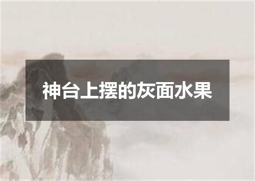 神台上摆的灰面水果