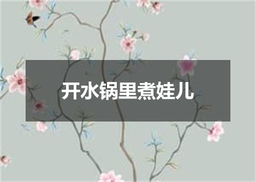 开水锅里煮娃儿
