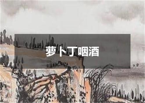 萝卜丁咽酒