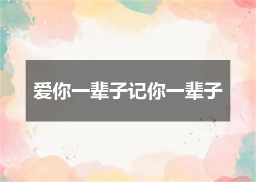 爱你一辈子记你一辈子