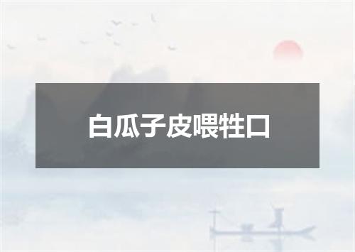白瓜子皮喂牲口