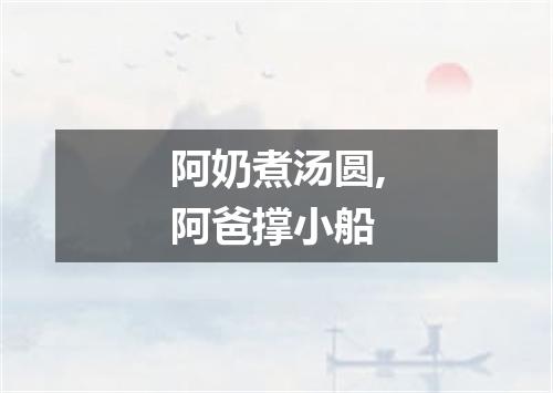 阿奶煮汤圆,阿爸撑小船
