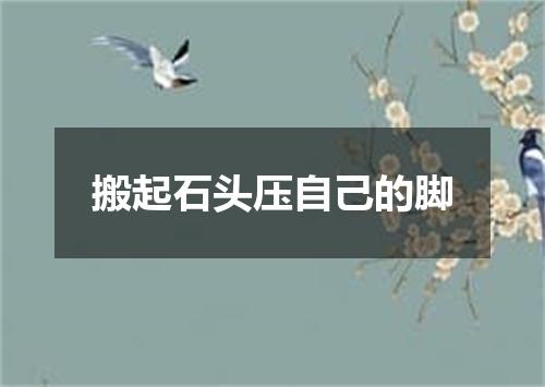 搬起石头压自己的脚