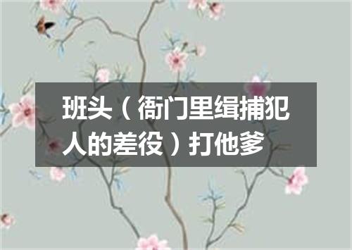 班头（衙门里缉捕犯人的差役）打他爹