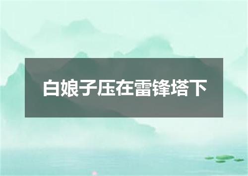 白娘子压在雷锋塔下