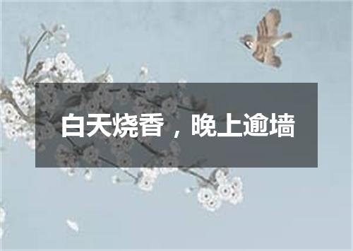 白天烧香，晚上逾墙