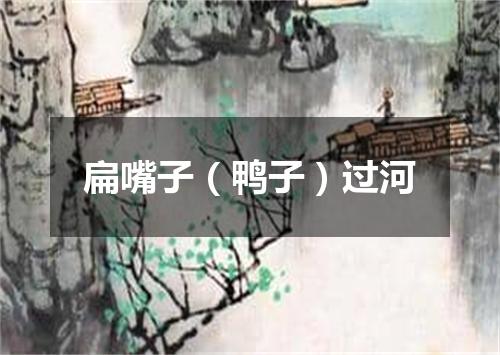 扁嘴子（鸭子）过河