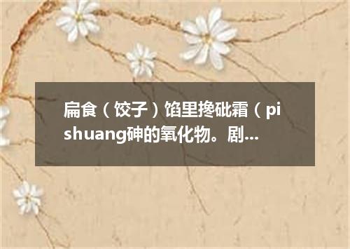 扁食（饺子）馅里搀砒霜（pi shuang砷的氧化物。剧毒）