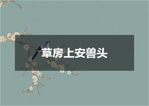 草房上安兽头