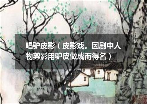 唱驴皮影（皮影戏。因剧中人物剪影用驴皮做成而得名）