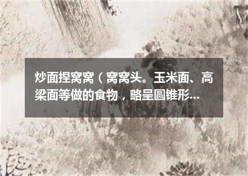 炒面捏窝窝（窝窝头。玉米面、高梁面等做的食物，略呈圆锥形，底下有窝儿）