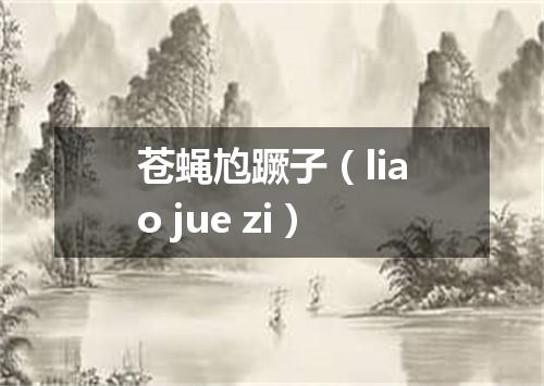 苍蝇尥蹶子（liao jue zi）