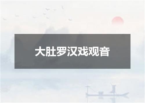 大肚罗汉戏观音