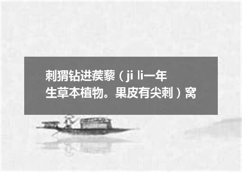 刺猬钻进蒺藜（ji li一年生草本植物。果皮有尖刺）窝