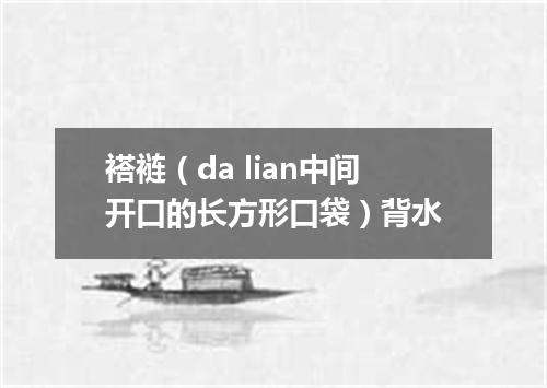 褡裢（da lian中间开口的长方形口袋）背水