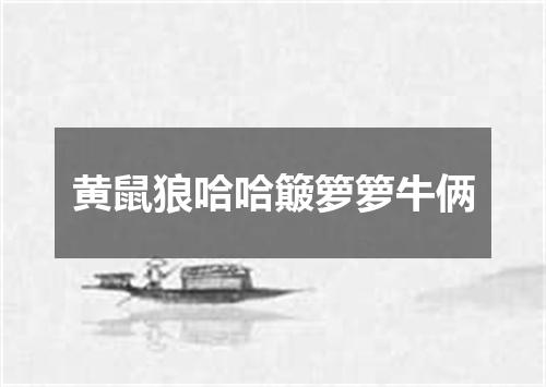 黄鼠狼哈哈簸箩箩牛俩