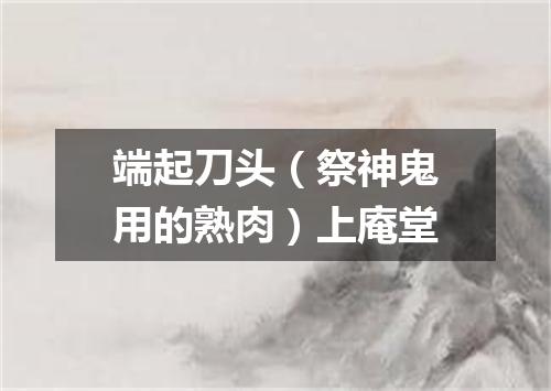 端起刀头（祭神鬼用的熟肉）上庵堂