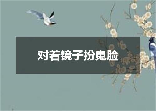 对着镜子扮鬼脸