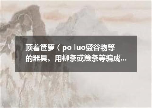 顶着笸箩（po luo盛谷物等的器具。用柳条或篾条等编成）望天