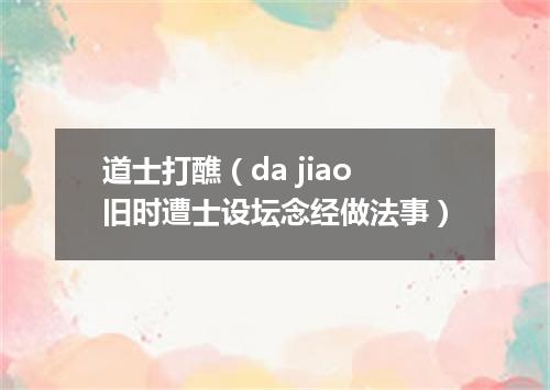 道士打醮（da jiao旧时遭士设坛念经做法事）