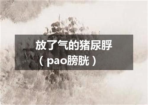 放了气的猪尿脬（pao膀胱）