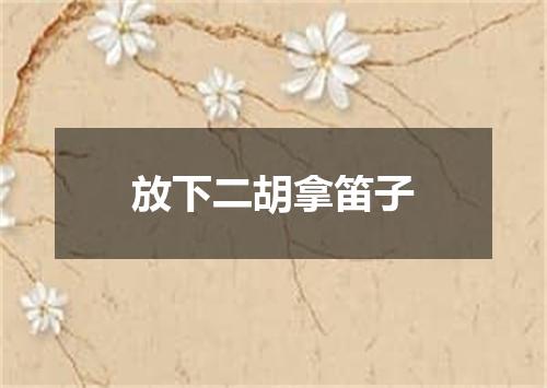 放下二胡拿笛子