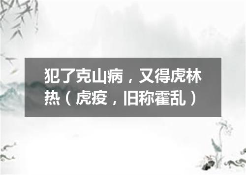 犯了克山病，又得虎林热（虎疫，旧称霍乱）