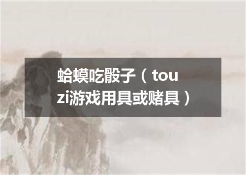 蛤蟆吃骰子（tou zi游戏用具或赌具）