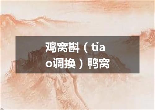 鸡窝斟（tiao调换）鸭窝