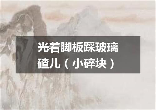 光着脚板踩玻璃碴儿（小碎块）