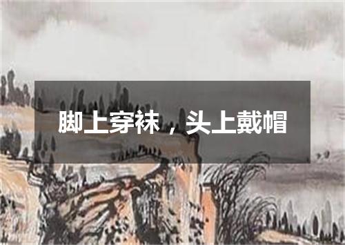 脚上穿袜，头上戴帽