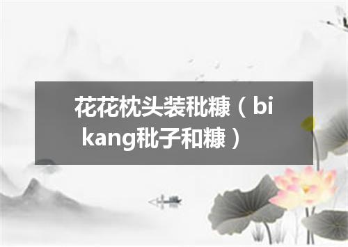 花花枕头装秕糠（bi kang秕子和糠）