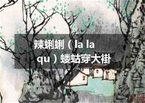 辣蜊蜊（la la qu）蝼蛄穿大褂