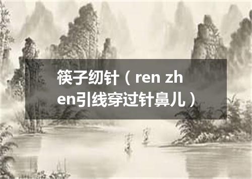 筷子纫针（ren zhen引线穿过针鼻儿）