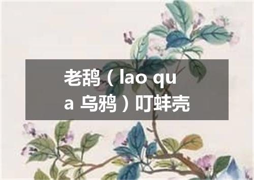 老鸹（lao qua 乌鸦）叮蚌壳