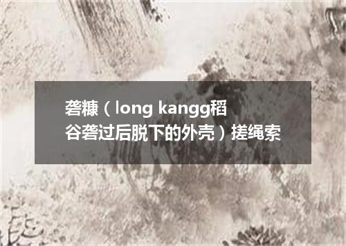 砻糠（long kangg稻谷砻过后脱下的外壳）搓绳索