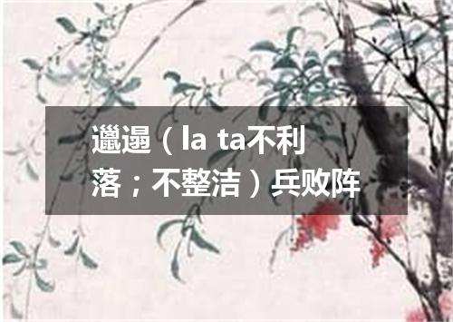 邋遢（la ta不利落；不整洁）兵败阵