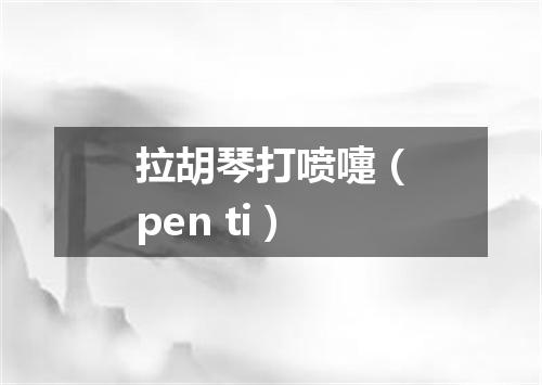 拉胡琴打喷嚏（pen ti）