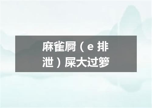麻雀屙（e 排泄）屎大过箩