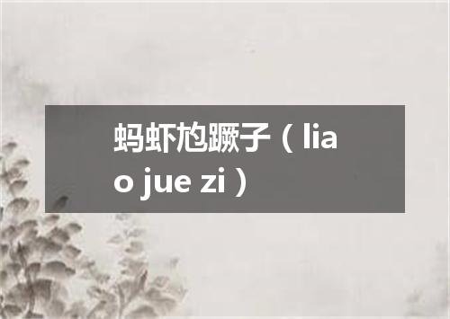 蚂虾尥蹶子（liao jue zi）