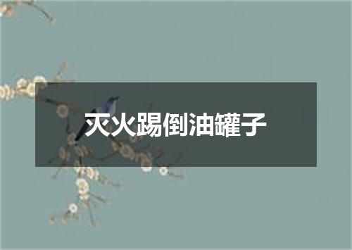 灭火踢倒油罐子